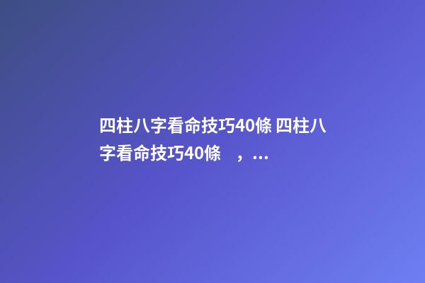 四柱八字看命技巧40條 四柱八字看命技巧40條，四柱口訣全部-第1張-觀點-玄機派